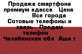 Продажа смартфона премиум кдасса › Цена ­ 7 990 - Все города Сотовые телефоны и связь » Продам телефон   . Челябинская обл.,Аша г.